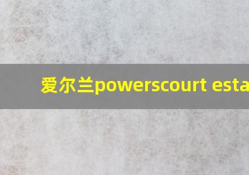 爱尔兰powerscourt estate